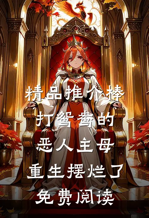 精品推介棒打鸳鸯的恶人主母,重生摆烂了免费阅读