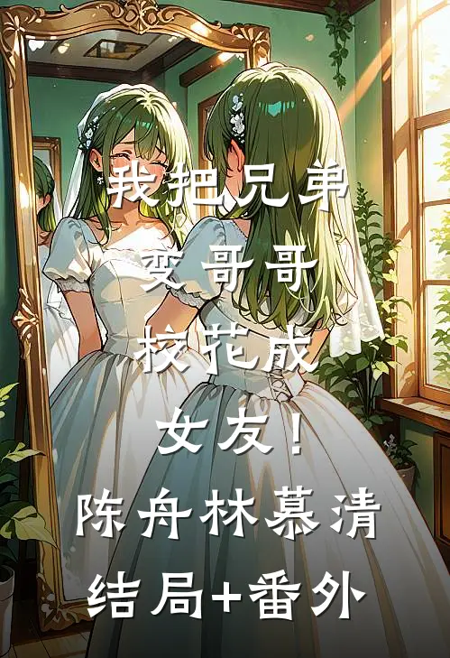 我把兄弟变哥哥，校花成女友！陈舟林慕清结局+番外