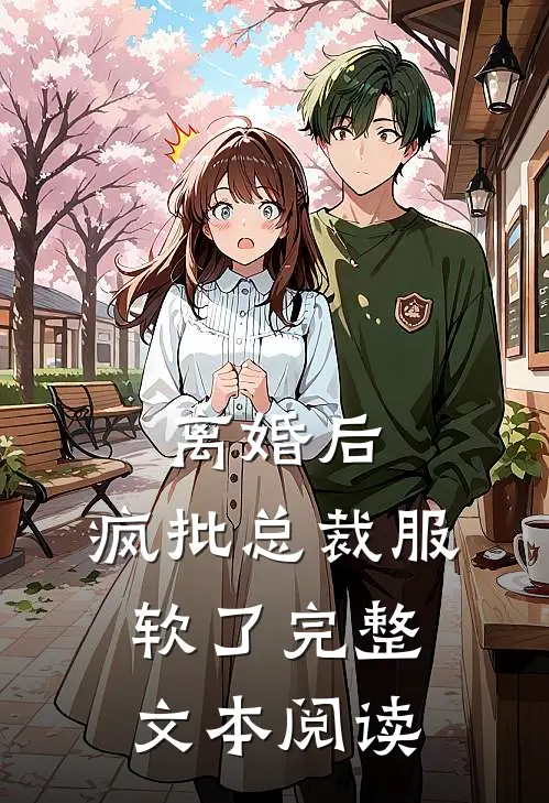 离婚后，疯批总裁服软了完整文本阅读