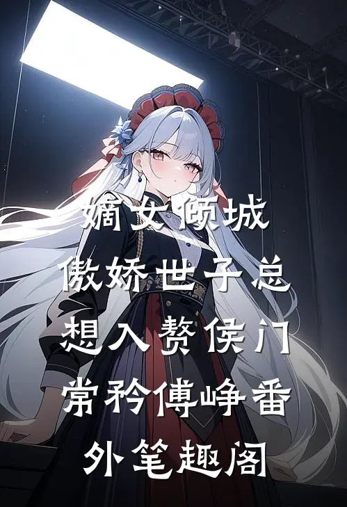 嫡女倾城，傲娇世子总想入赘侯门：常矜傅峥番外笔趣阁