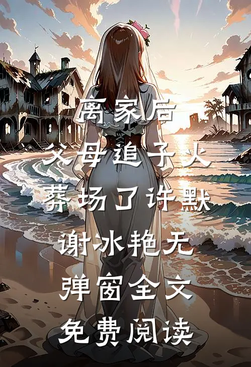 离家后，父母追子火葬场了许默谢冰艳无弹窗全文免费阅读