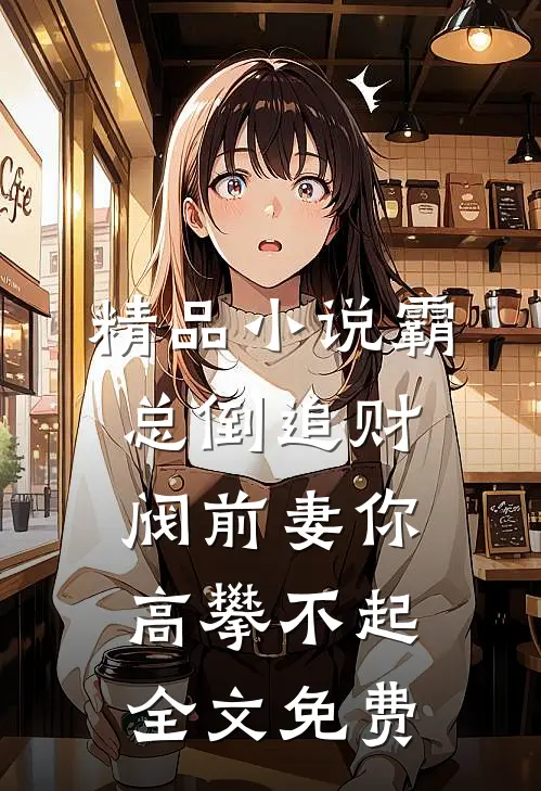 精品小说霸总倒追财阀前妻你高攀不起全文免费