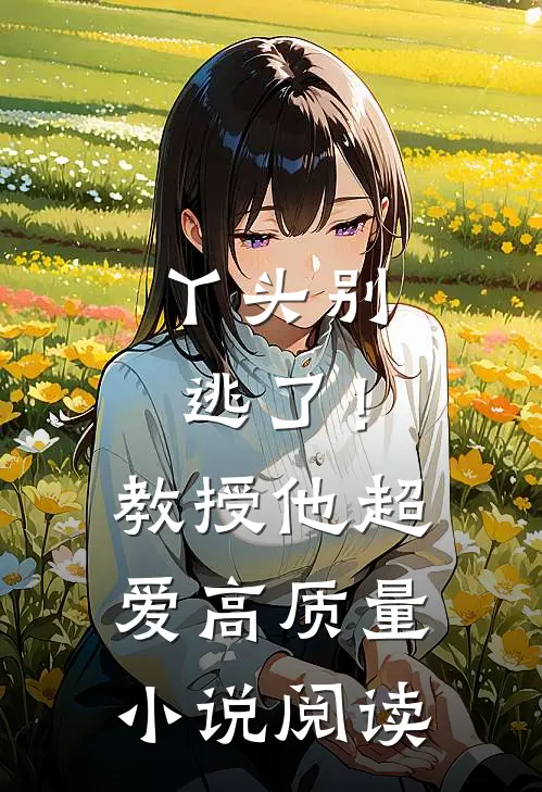 丫头别逃了!教授他超爱高质量阅读