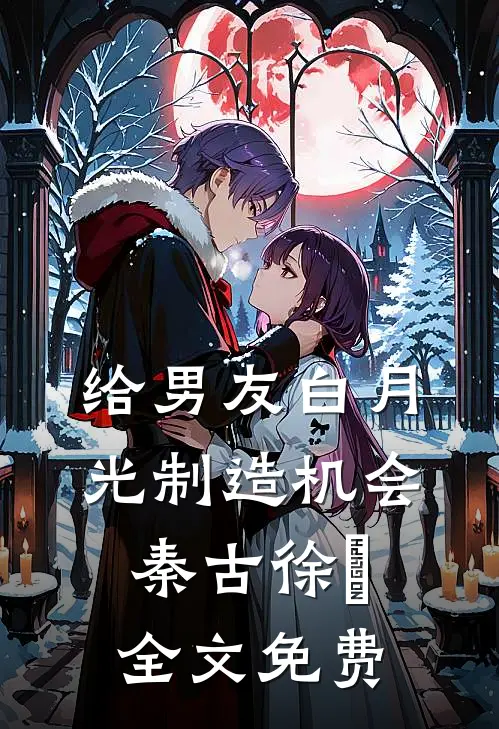 给男友白月光制造机会秦古徐玥全文免费