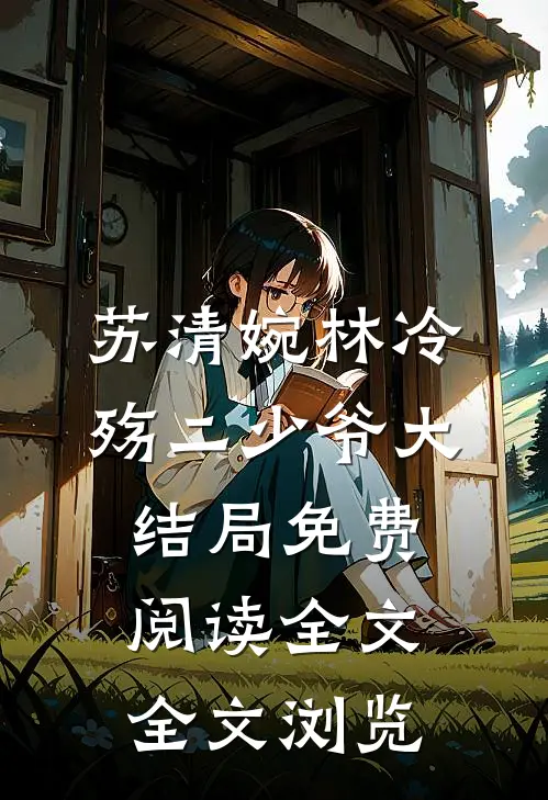 苏清婉林冷殇二少爷大结局免费阅读全文全文浏览