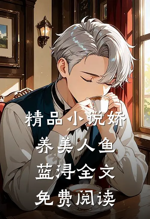 精品小说娇养美人鱼蓝浔全文免费阅读