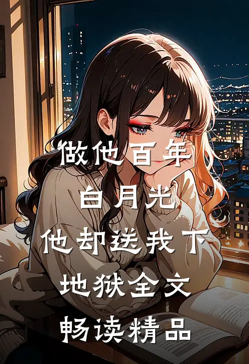 做他百年白月光,他却送我下地狱全文畅读精品