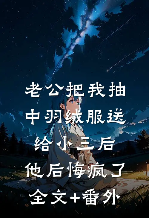 老公把我抽中羽绒服送给小三后，他后悔疯了全文+番外