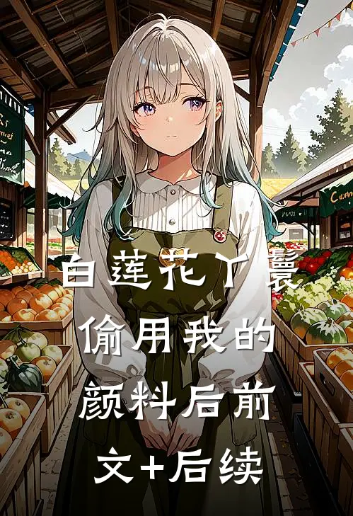 白莲花丫鬟偷用我的颜料后前文+后续