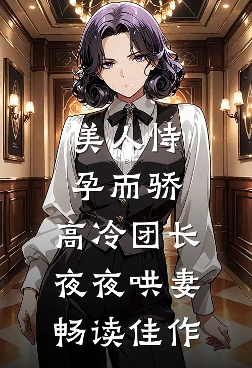 美人恃孕而骄，高冷团长夜夜哄妻畅读佳作