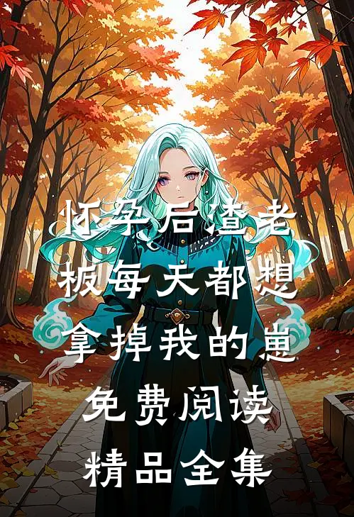怀孕后渣老板每天都想拿掉我的崽免费阅读精品全集