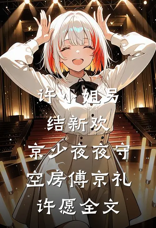 许小姐另结新欢，京少夜夜守空房傅京礼许愿全文