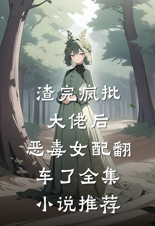 渣完疯批大佬后，恶毒女配翻车了全集小说推荐