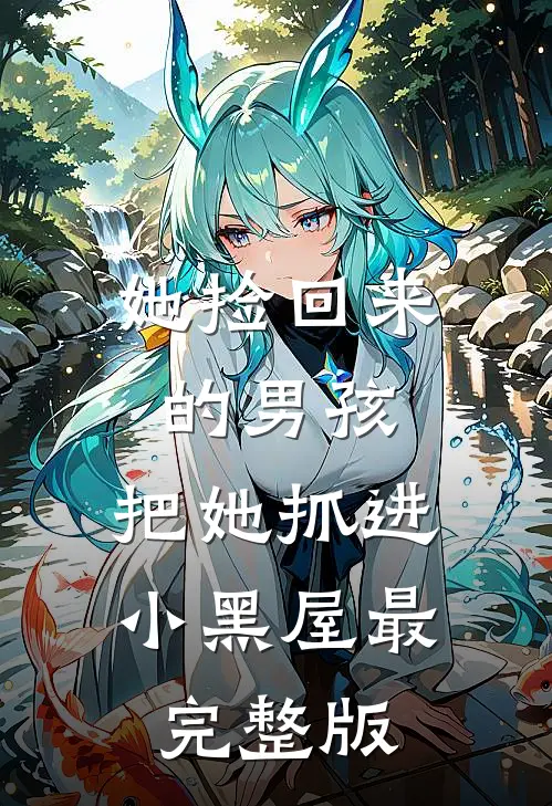 她捡回来的男孩，把她抓进小黑屋最完整版