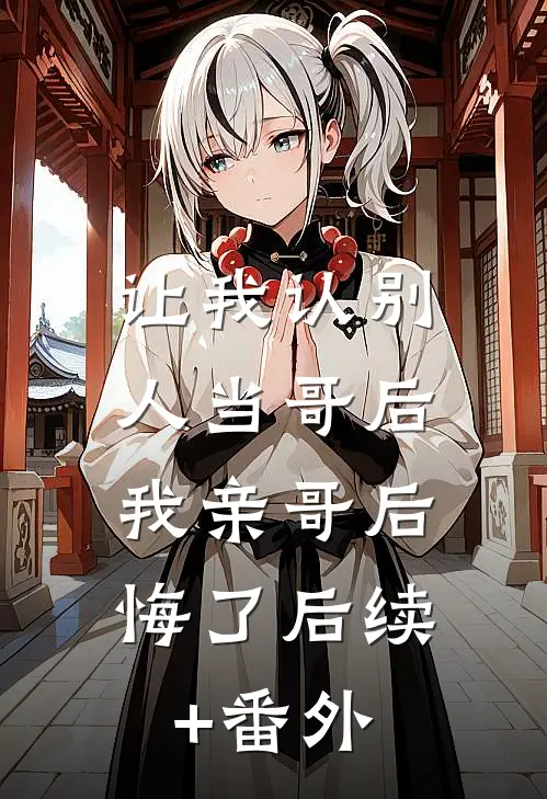让我认别人当哥后，我亲哥后悔了后续+番外