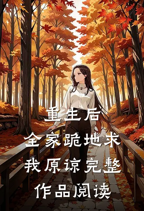 重生后，全家跪地求我原谅完整作品阅读