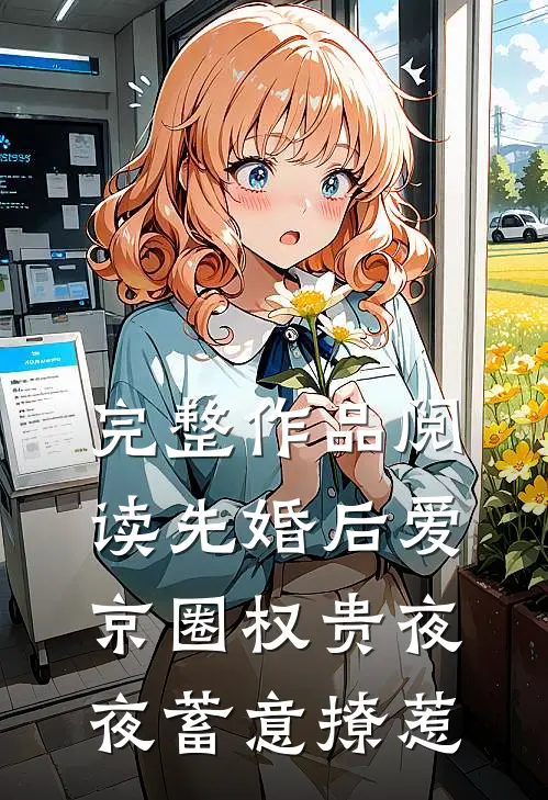 完整作品阅读先婚后爱：京圈权贵夜夜蓄意撩惹