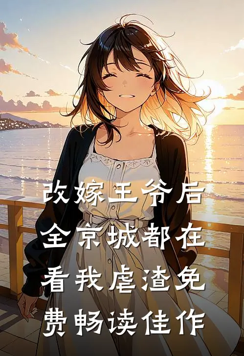 改嫁王爷后,全京城都在看我虐渣免费畅读佳作