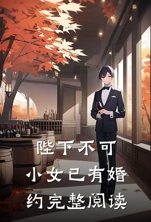 陛下不可，小女已有婚约完整阅读