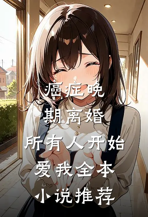 癌症晚期离婚，所有人开始爱我全本小说推荐