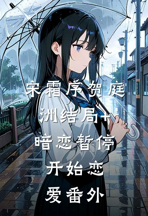宋霜序贺庭洲结局+暗恋暂停，开始恋爱番外