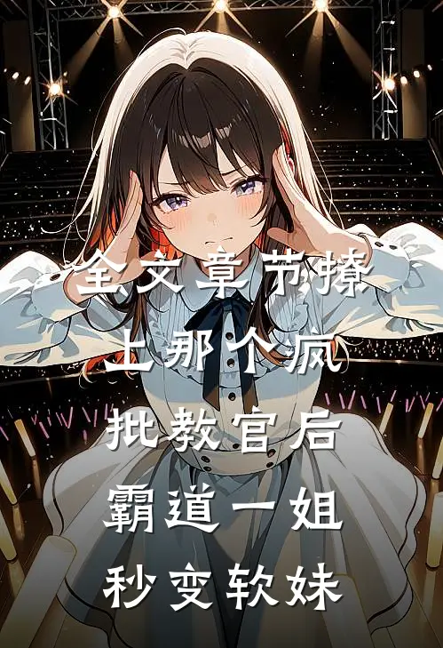 全文章节撩上那个疯批教官后，霸道一姐秒变软妹
