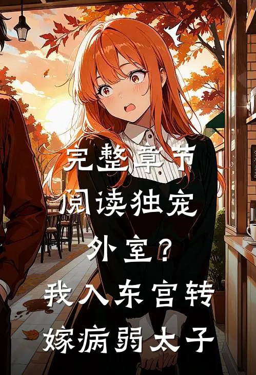 完整章节阅读独宠外室？我入东宫转嫁病弱太子
