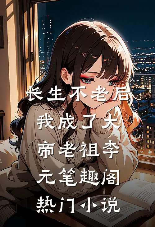 长生不老后,我成了大帝老祖李元笔趣阁热门小说