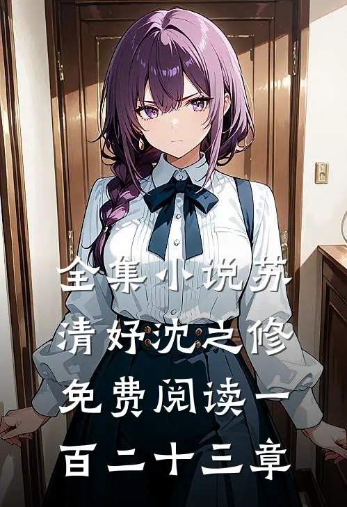 全集小说苏清妤沈之修免费阅读一百二十三章