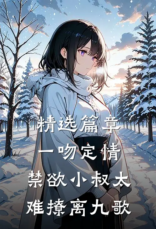 精选篇章一吻定情:禁欲小叔太难撩离九歌