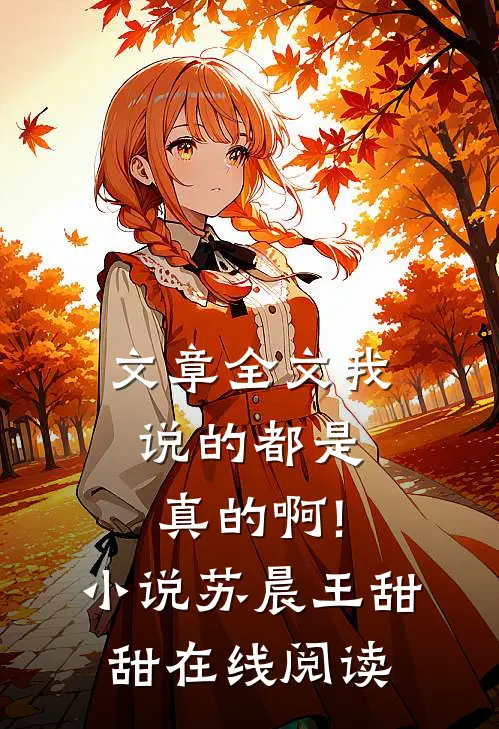 文章全文我说的都是真的啊!小说苏晨王甜甜在线阅读
