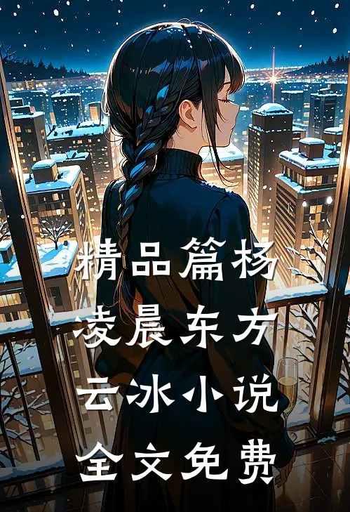 精品篇杨凌晨东方云冰小说全文免费