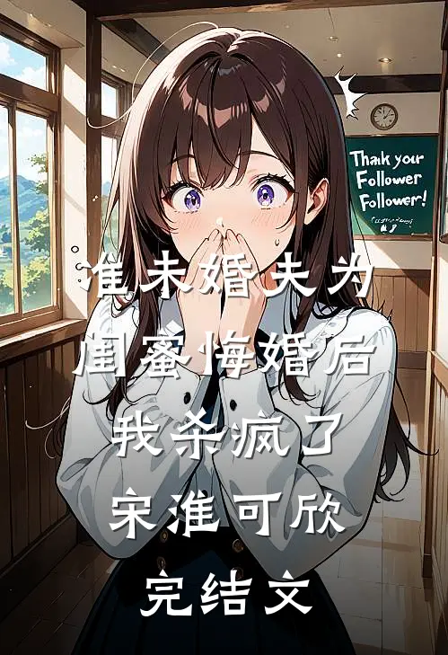 准未婚夫为闺蜜悔婚后，我杀疯了宋淮可欣完结文