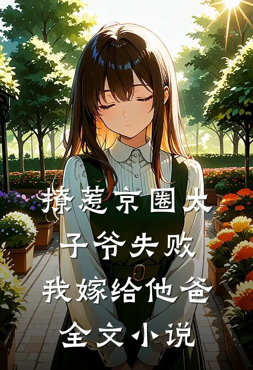 撩惹京圈太子爷失败，我嫁给他爸全文小说