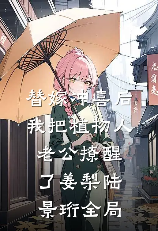 替嫁冲喜后，我把植物人老公撩醒了姜梨陆景珩全局