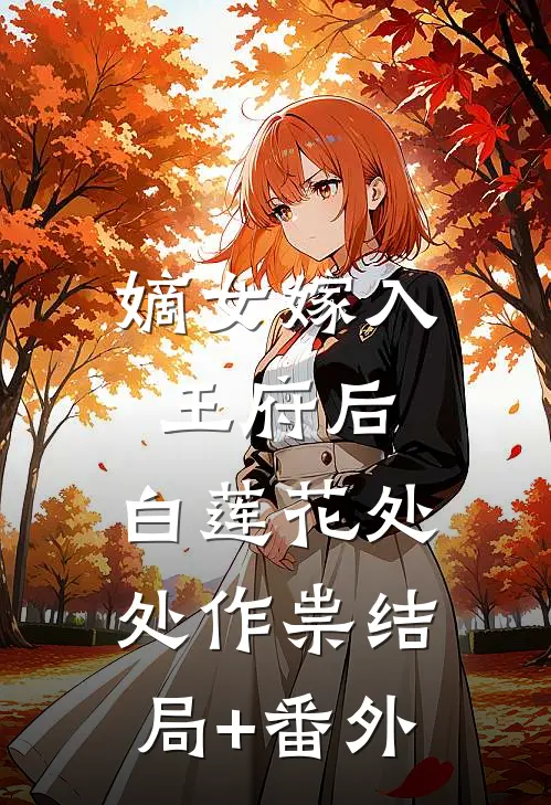 嫡女嫁入王府后，白莲花处处作祟结局+番外