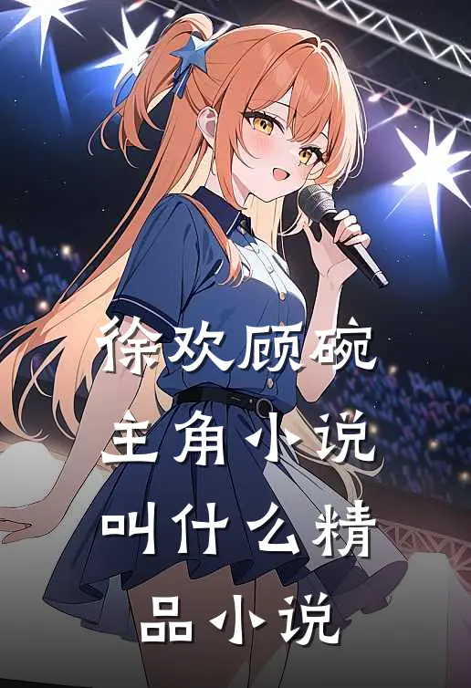 徐欢顾碗主角小说叫什么精品小说