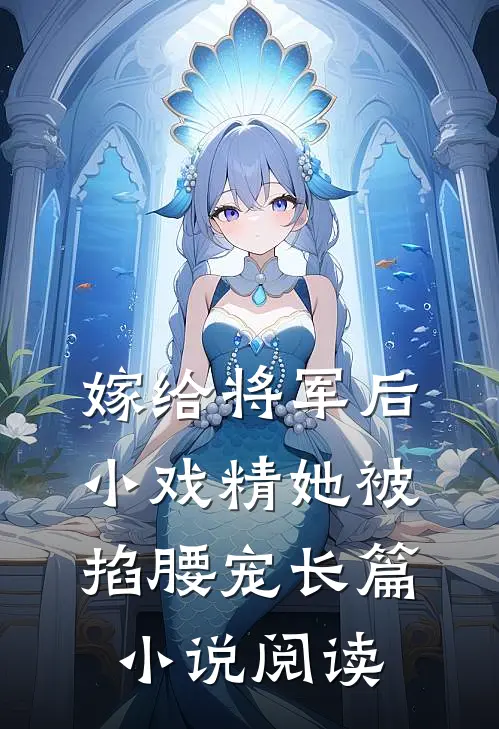嫁给将军后，小戏精她被掐腰宠长篇小说阅读