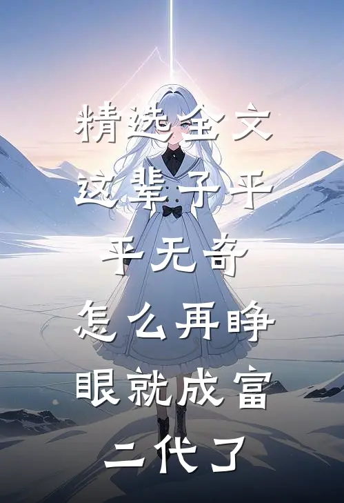 精选全文这辈子平平无奇，怎么再睁眼就成富二代了