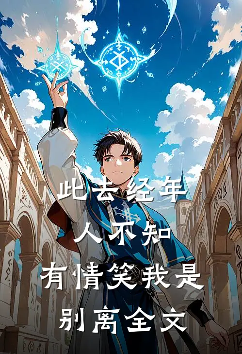 此去经年人不知,有情笑我是别离全文免费阅读