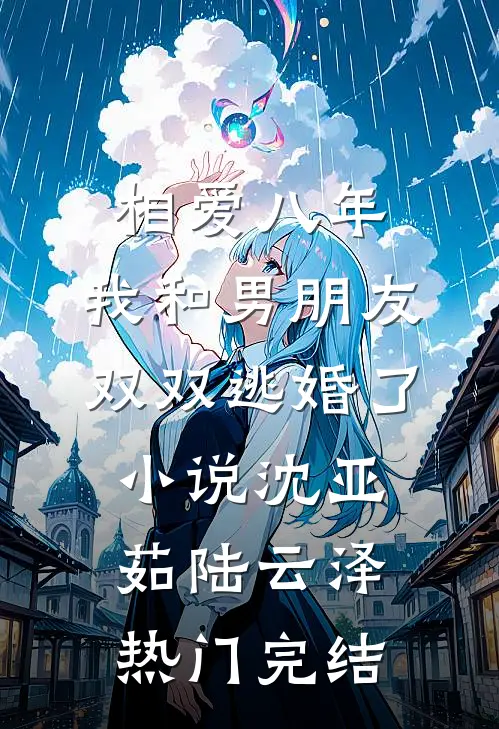 相爱八年，我和男朋友双双逃婚了小说沈亚茹陆云泽热门完结