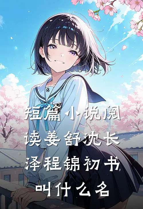 短篇小说阅读姜舒沈长泽程锦初书叫什么名