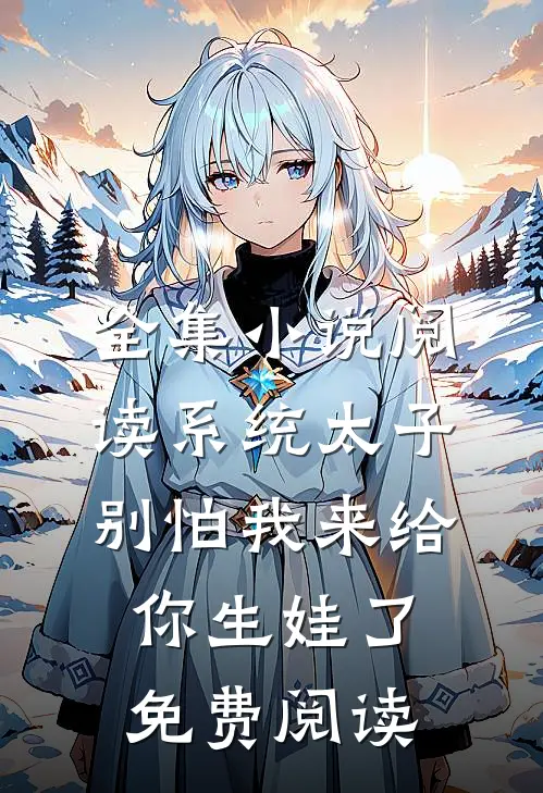 全集小说阅读系统太子别怕我来给你生娃了免费阅读