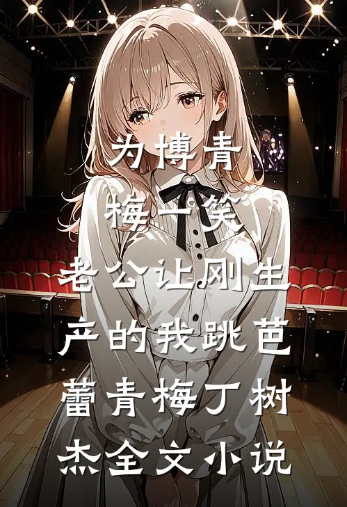 为博青梅一笑，老公让刚生产的我跳芭蕾青梅丁树杰全文小说