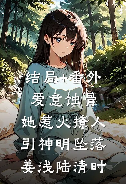 结局+番外爱意蚀骨：她惹火撩人，引神明坠落姜浅陆清时