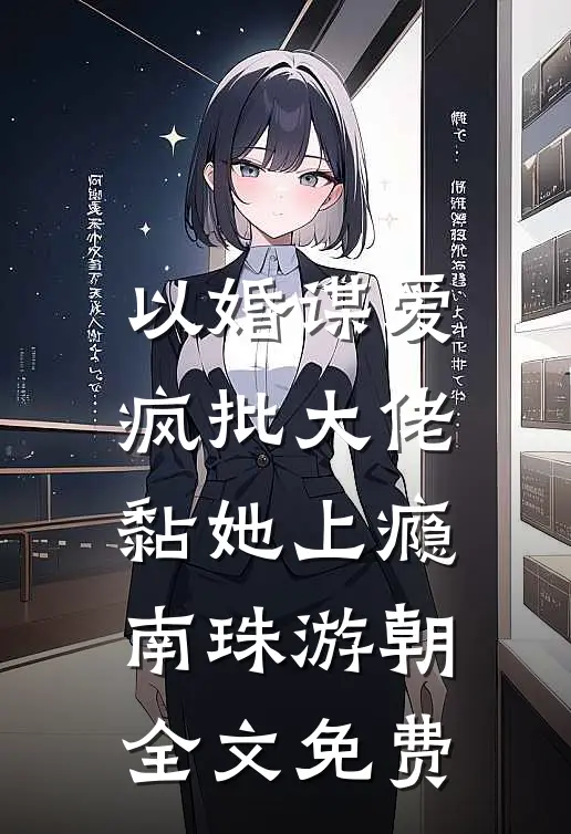 以婚谋爱：疯批大佬黏她上瘾南珠游朝全文免费