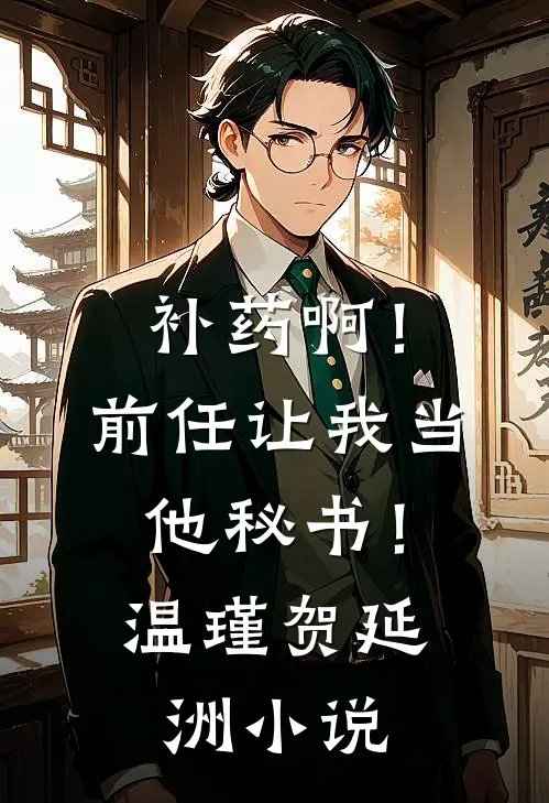 补药啊！前任让我当他秘书！温瑾贺延洲小说