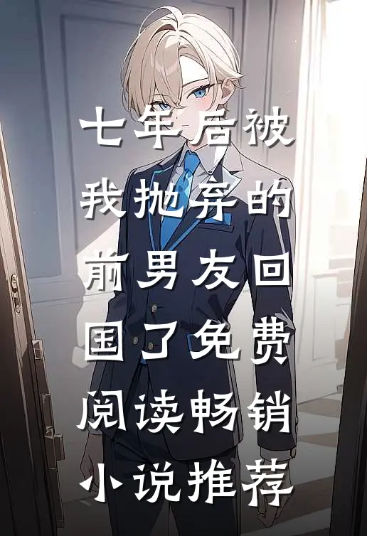 七年后被我抛弃的前男友回国了免费阅读畅销小说推荐