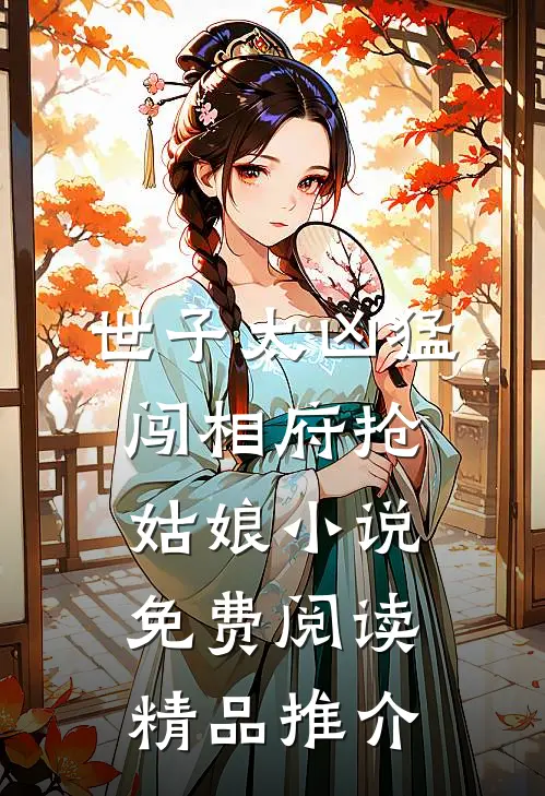 世子太凶猛闯相府抢姑娘小说免费阅读精品推介