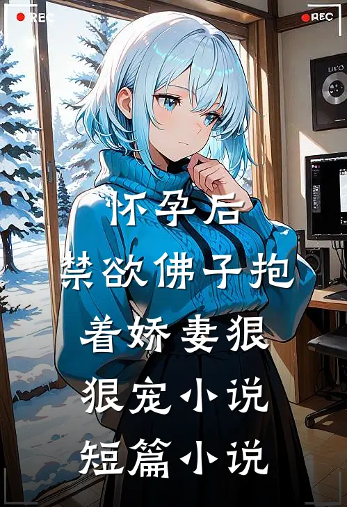 怀孕后,禁欲佛子抱着娇妻狠狠宠小说短篇小说